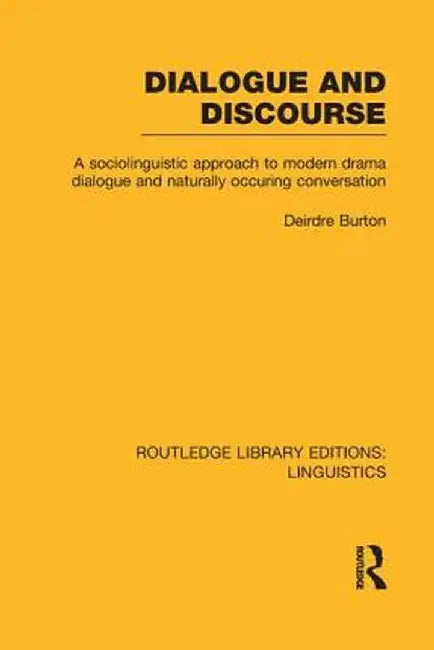Dialogue and Discourse (Rle Linguistics C: Applied Linguistics): A Sociolinguistic Approach to Modern Drama Dialogue and Naturally Occurring Conversat by Deirdre Burton