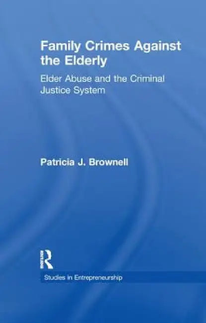 Family Crimes Against the Elderly: Elder Abuse and the Criminal Justice System by Patricia J. Brownell
