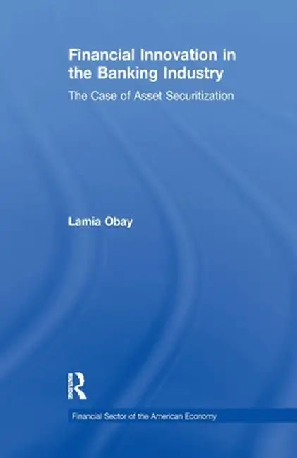 Financial Innovation in the Banking Industry: Case of Asset Securitization by Lamia Obay