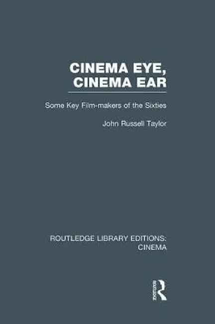 Cinema Eye, Cinema Ear: Some Key Film-makers of the Sixties by John Russell Taylor