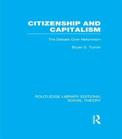 Citizenship and Capitalism (Rle Social Theory): The Debate Over Reformism by Bryan S. Turner