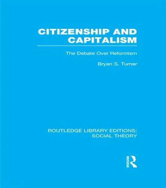 Citizenship and Capitalism (Rle Social Theory): The Debate Over Reformism by Bryan S. Turner