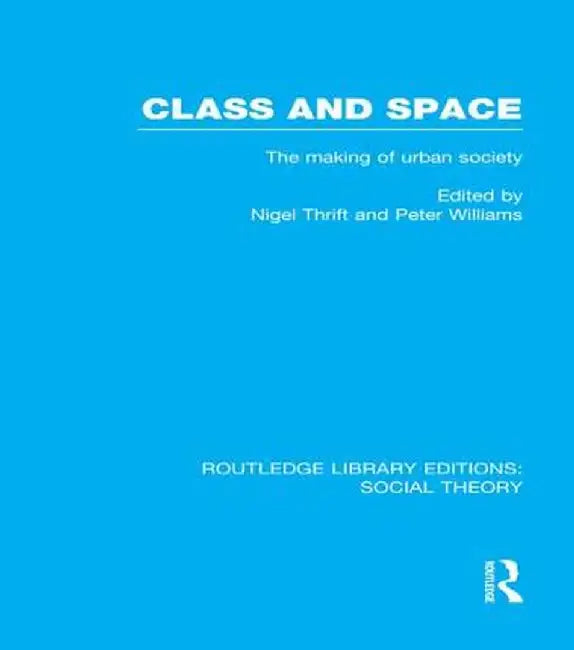 Class and Space (RLE Social Theory): The Making of Urban Society by Nigel Thrift