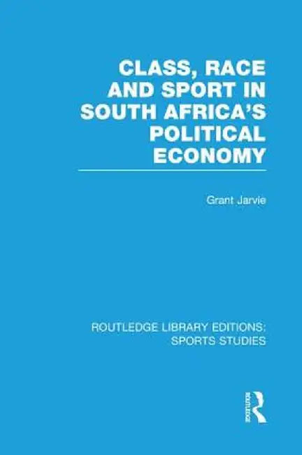Class, Race and Sport in South Africa's Political Economy (Rle Sports Studies) by Grant Jarvie