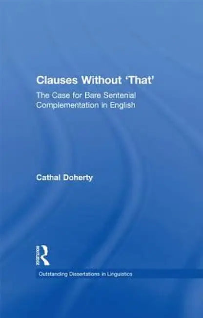 Clauses Without 'That': The Case for Bare Sentential Complementation in English by Cathal Doherty