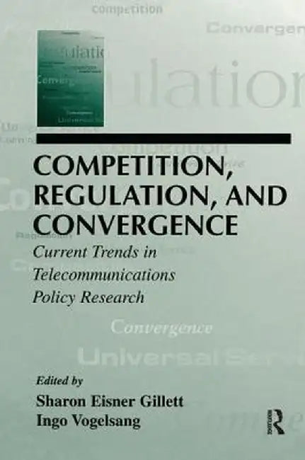 Competition, Regulation, and Convergence: Current Trends in Telecommunications Policy Research by Sharon E. Gillett