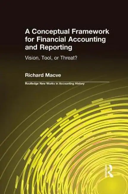 A Conceptual Framework for Financial Accounting and Reporting: Vision, Tool, or Threat? by Richard Macve