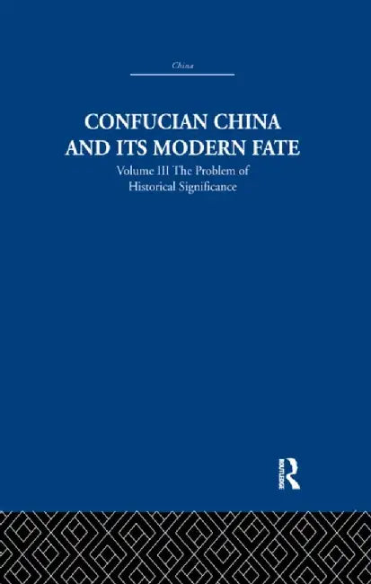 Confucian China and Its Modern Fate: Volume Three: The Problem of Historical Significance by Joseph R. Levenson
