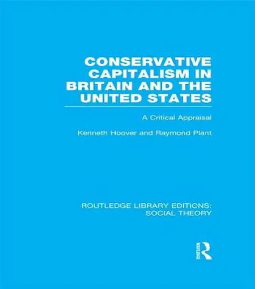 Conservative Capitalism in Britain and the United States (Rle Social Theory): A Critical Appraisal by Raymond Plant