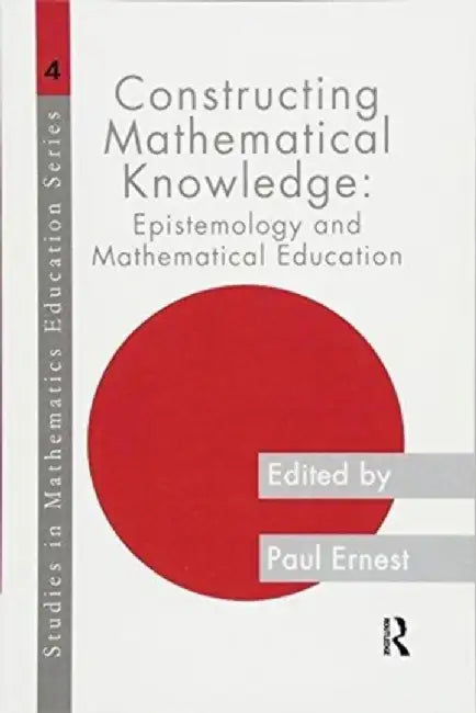 Constructing Mathematical Knowledge: Epistemology and Mathematical Education by Paul Ernest