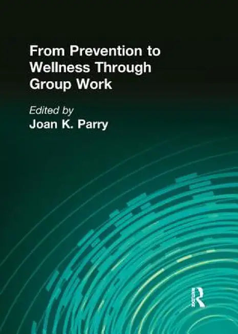 From Prevention to Wellness Through Group Work by Joan K Parry