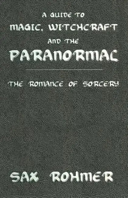 A Guide to Magic, Witchcraft and the Paranormal: The Romance of Sorcery by Sax Rohmer