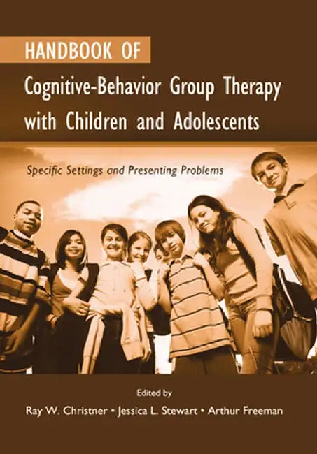 Handbook of Cognitive-Behavior Group Therapy with Children and Adolescents: Specific Settings and Presenting Problems by Ray W. Christner