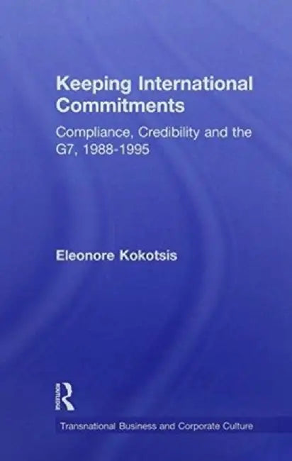 Keeping International Commitments: Compliance, Credibility and the G7, 1988-1995 by Eleonore Kokotsis