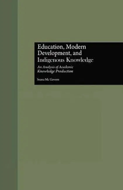 Education, Modern Development, and Indigenous Knowledge: An Analysis of Academic Knowledge Production by Seana McGovern