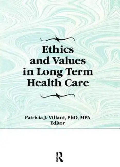 Ethics and Values in Long Term Health Care by Patricia Villani