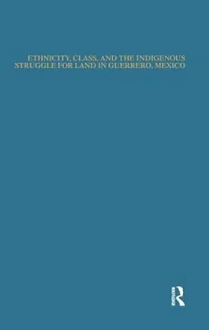 Ethnicity, Class, and the Indigenous Struggle for Land in Guerrero, Mexico by Norberto Valdez