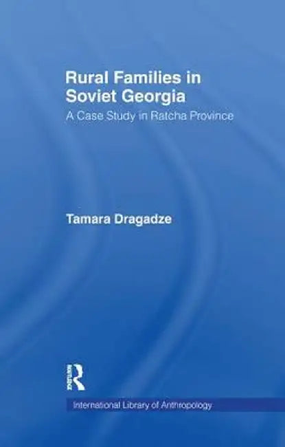 Rural Families in Soviet Georgia: A Case Study in Ratcha Province by Tamara Dragadze