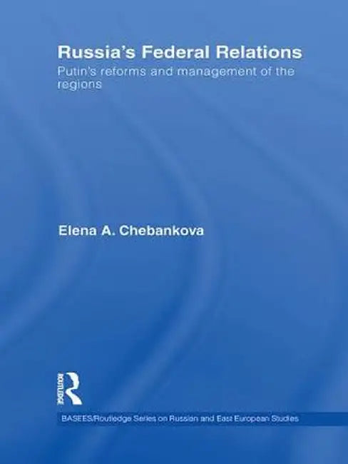 Russia's Federal Relations: Putin's Reforms and Management of the Regions by Elena Chebankova