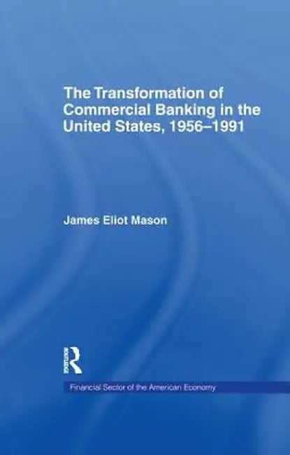 The Transformation of Commercial Banking in the United States, 1956-1991 by James E. Mason