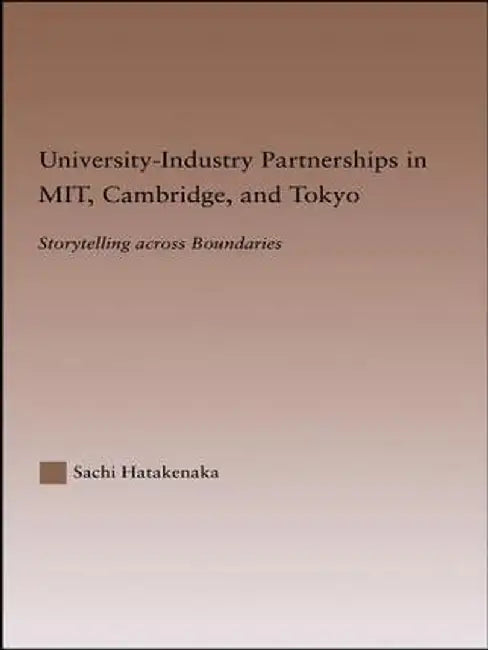 University-Industry Partnerships in Mit, Cambridge, and Tokyo: Storytelling Across Boundaries by Sachi Hatakenaka
