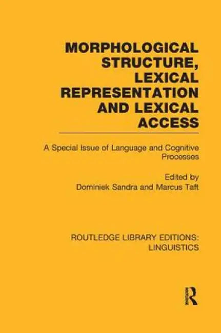 Morphological Structure, Lexical Representation and Lexical Access: A Special Issue of Language and Cognitive Processes by Dominiek Sandra