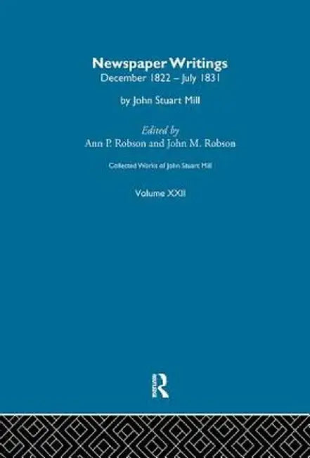 Collected Works of John Stuart Mill: XXII. Newspaper Writings Vol a by J.M. Robson