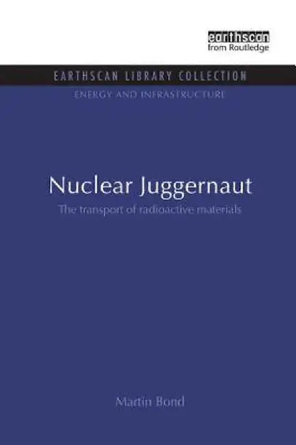 Nuclear Juggernaut: The Transport of Radioactive Materials by Martin Bond