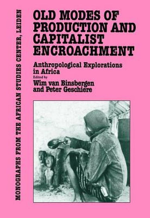 Old Modes of Production and Capitalist Encroachment: Anthropological Explorations in Africa by Wim Van Binsbergen