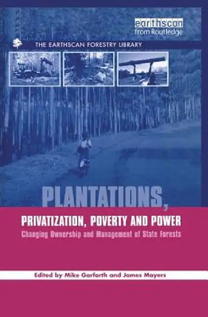 Plantations Privatization Poverty and Power: Changing Ownership and Management of State Forests by Michael Garforth
