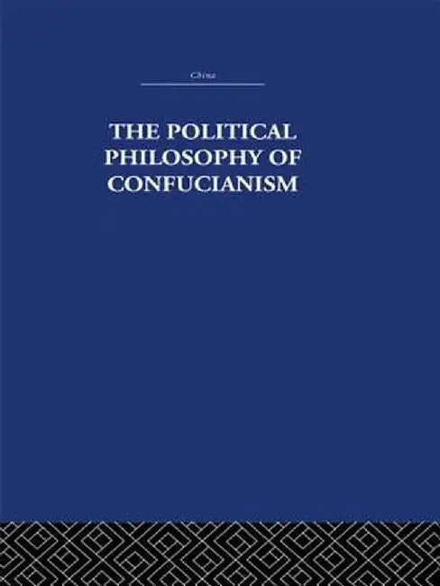 The Political Philosophy of Confucianism: An interpretation of the social and political ideas of Confucius, his forerunners, and his early disciples. by Leonard Shihlien Hsü