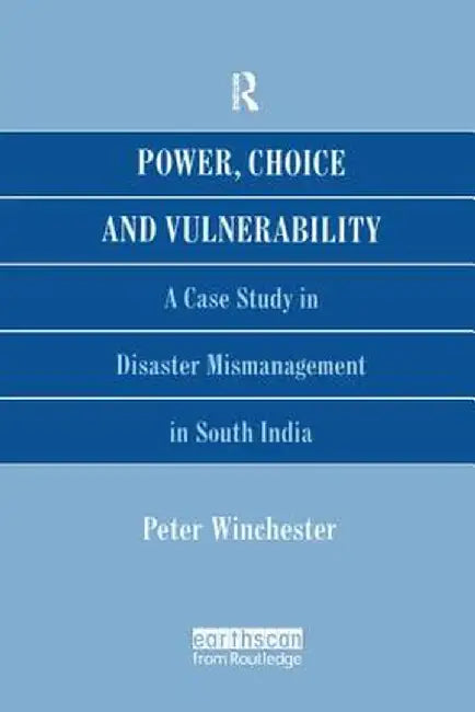 Power, Choice and Vulnerability: A Case Study in Disaster Mismanagement in South India by Peter Winchester