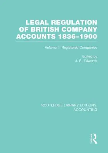 Legal Regulation of British Company Accounts 1836-1900 (Rle Accounting): Volume 2 by J Edwards