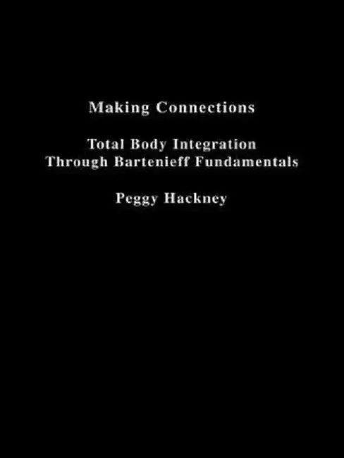 Making Connections: Total Body Integration Through Bartenieff Fundamentals by Peggy Hackney
