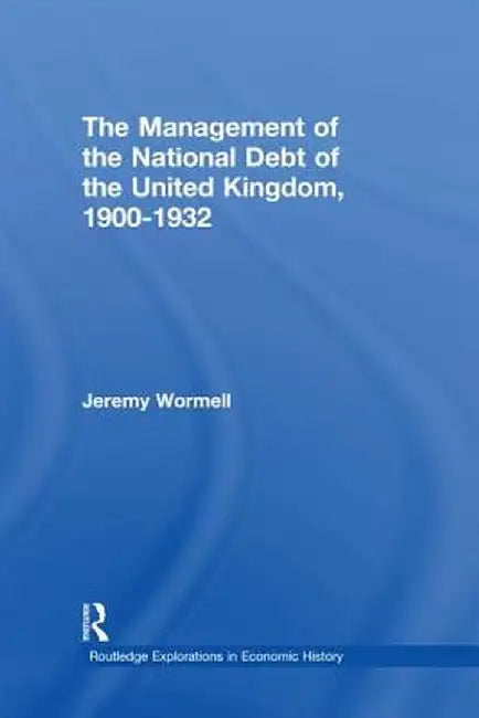 The Management of the National Debt of the United Kingdom 1900-1932 by Jeremy Wormell