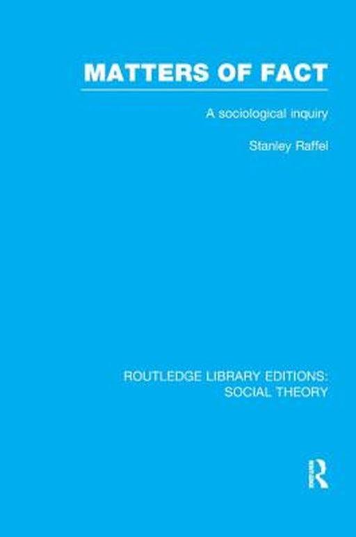 Matters of Fact (Rle Social Theory): A Sociological Inquiry by Stanley Raffel