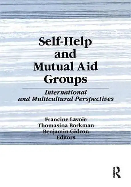 Self-Help and Mutual Aid Groups: International and Multicultural Perspectives by Francine Lavoie