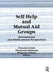 Self-Help and Mutual Aid Groups: International and Multicultural Perspectives by Francine Lavoie