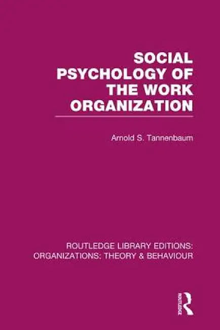 Social Psychology of the Work Organization (Rle: Organizations) by Arnold Tannenbaum