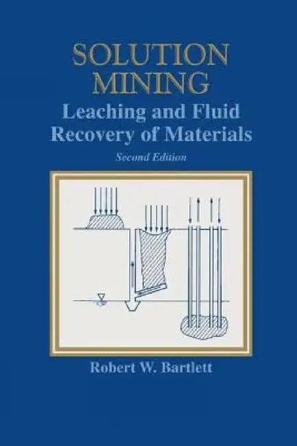 Solution Mining: Leaching and Fluid Recovery of Materials by Robert W. Bartlett