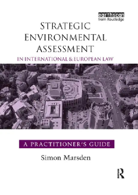 Strategic Environmental Assessment in International and European Law: A Practitioner's Guide by Simon Marsden