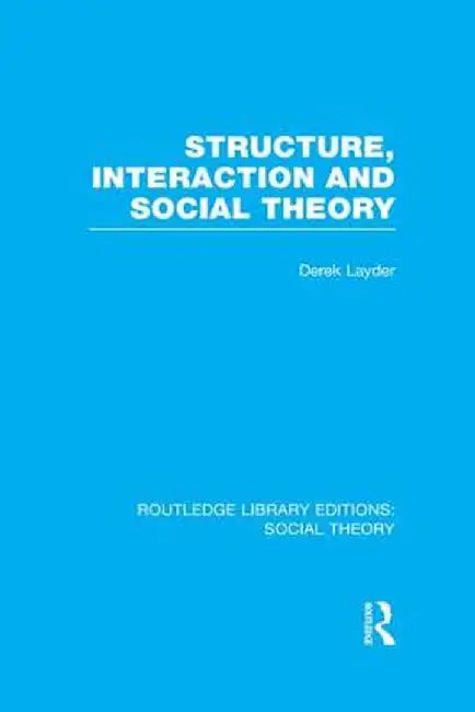 Structure, Interaction and Social Theory (RLE Social Theory) by Derek Layder