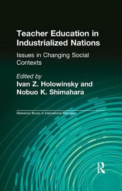 Teacher Education in Industrialized Nations: Issues in Changing Social Contexts by Ivan Z. Holowinsky