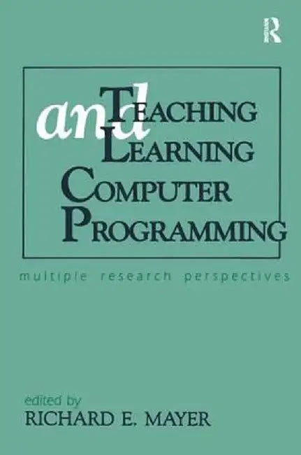 Teaching and Learning Computer Programming: Multiple Research Perspectives by Richard E. Mayer