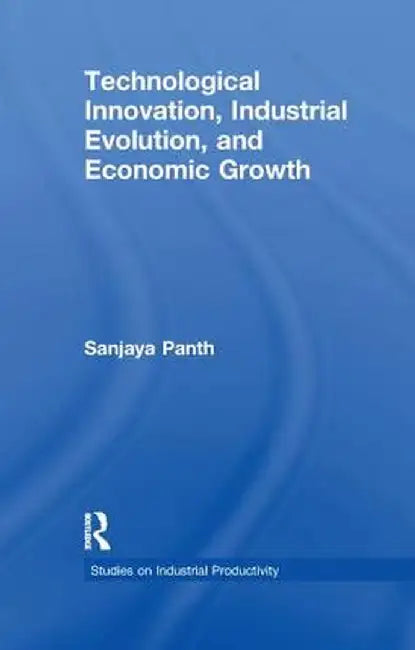 Technological Innovation, Industrial Evolution, and Economic Growth by Sanjaya Panth