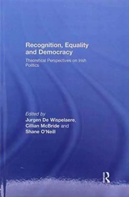 Recognition, Equality and Democracy: Theoretical Perspectives on Irish Politics by Jurgen De Wispelaere