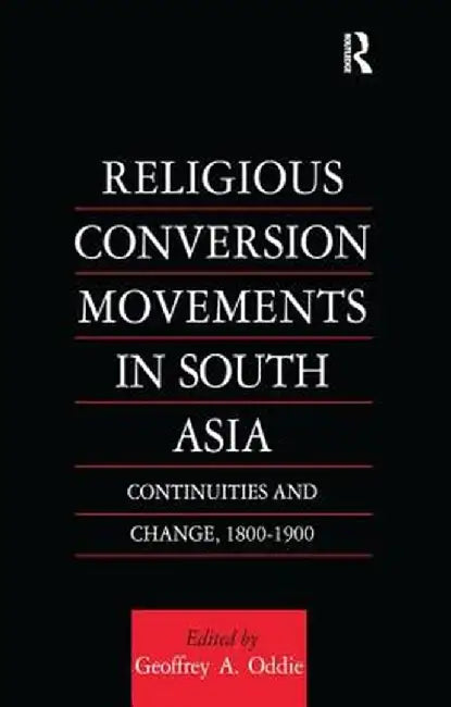 Religious Conversion Movements in South Asia: Continuities and Change, 1800-1990 by Geoffrey Oddie