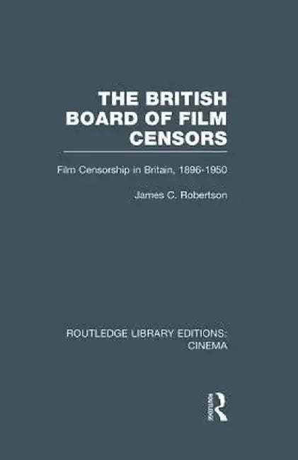The British Board of Film Censors: Film Censorship in Britain, 1896-1950 by James C. Robertson