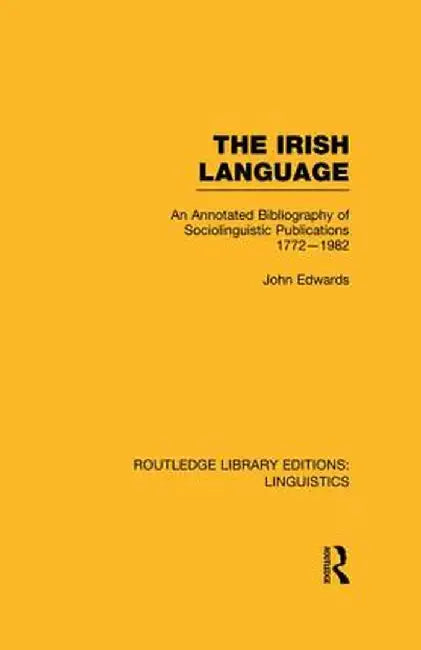 The Irish Language (RLE Linguistics E: Indo-European Linguistics): An Annotated Bibliography of Sociolinguistic Publications 1772-1982 by John Edwards