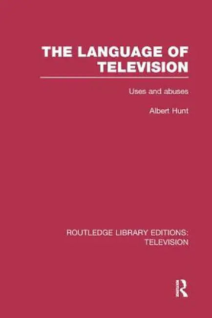 The Language of Television: Uses and Abuses by Albert Hunt